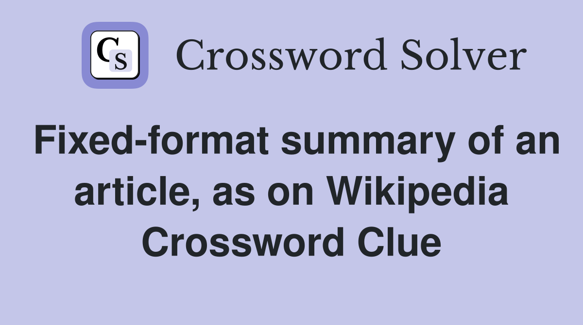 Fixedformat summary of an article, as on Wikipedia Crossword Clue
